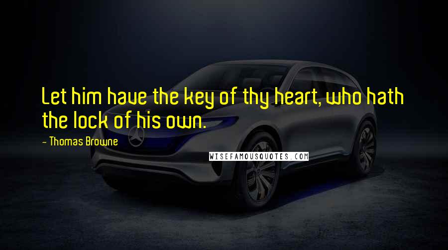 Thomas Browne Quotes: Let him have the key of thy heart, who hath the lock of his own.