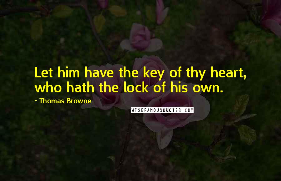 Thomas Browne Quotes: Let him have the key of thy heart, who hath the lock of his own.