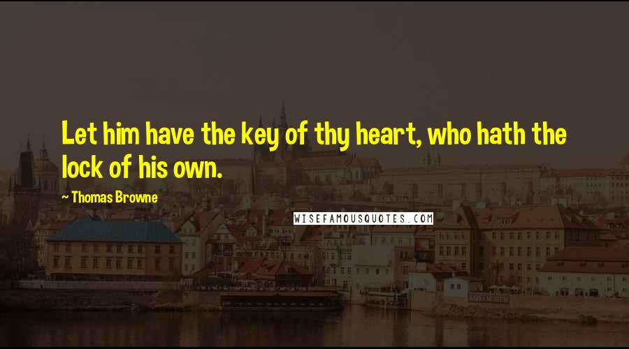 Thomas Browne Quotes: Let him have the key of thy heart, who hath the lock of his own.