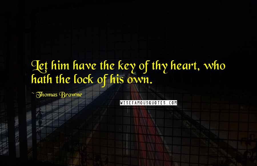 Thomas Browne Quotes: Let him have the key of thy heart, who hath the lock of his own.