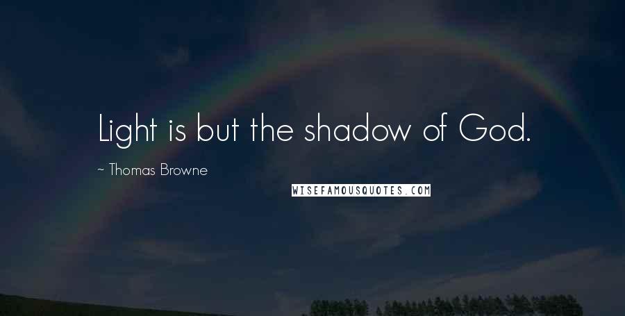 Thomas Browne Quotes: Light is but the shadow of God.