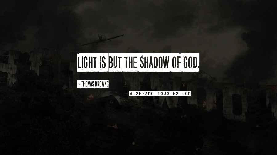 Thomas Browne Quotes: Light is but the shadow of God.