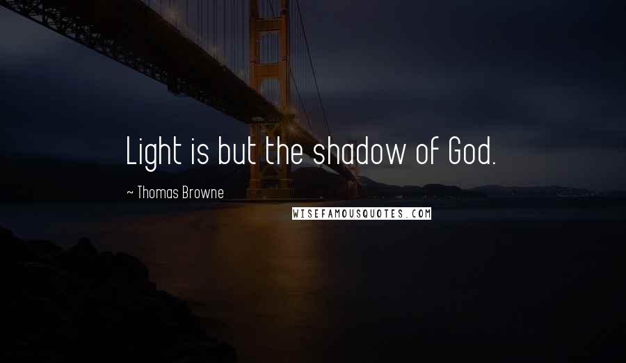 Thomas Browne Quotes: Light is but the shadow of God.