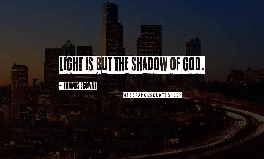 Thomas Browne Quotes: Light is but the shadow of God.