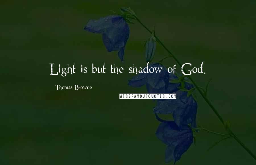 Thomas Browne Quotes: Light is but the shadow of God.