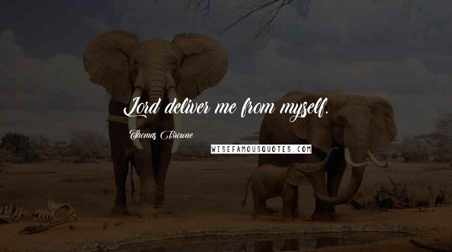 Thomas Browne Quotes: Lord deliver me from myself.