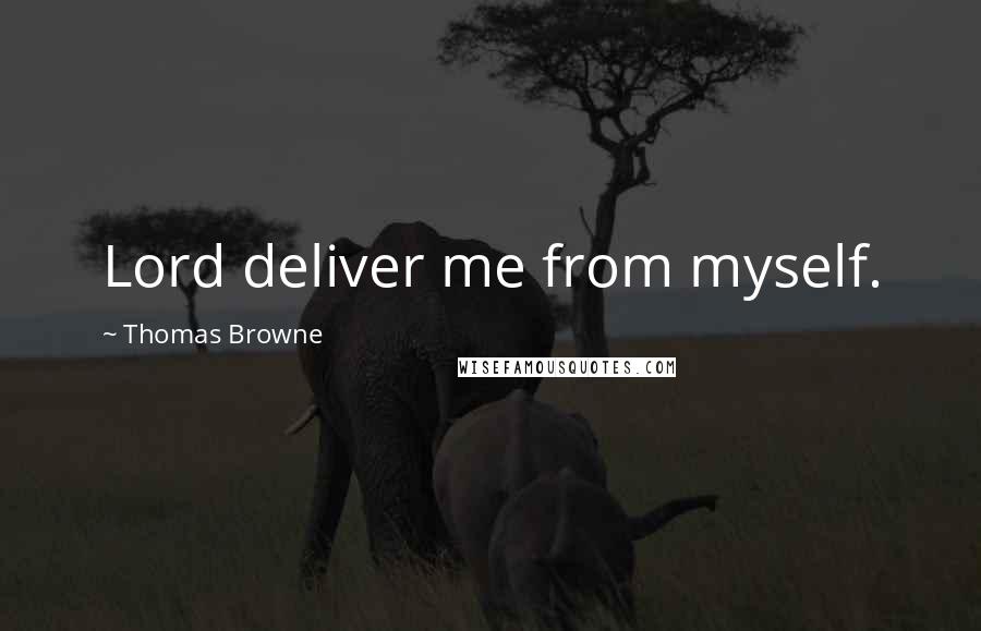 Thomas Browne Quotes: Lord deliver me from myself.