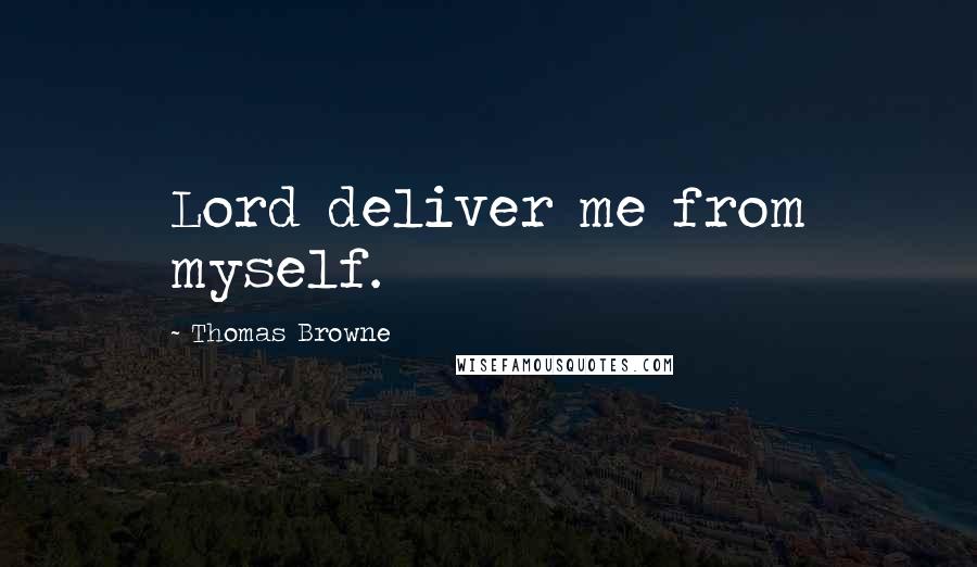 Thomas Browne Quotes: Lord deliver me from myself.