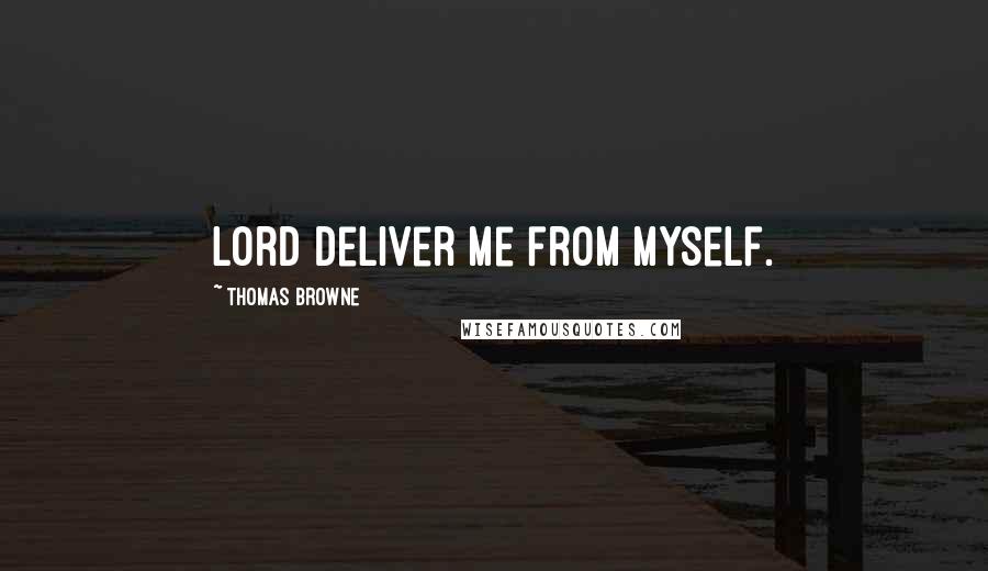 Thomas Browne Quotes: Lord deliver me from myself.