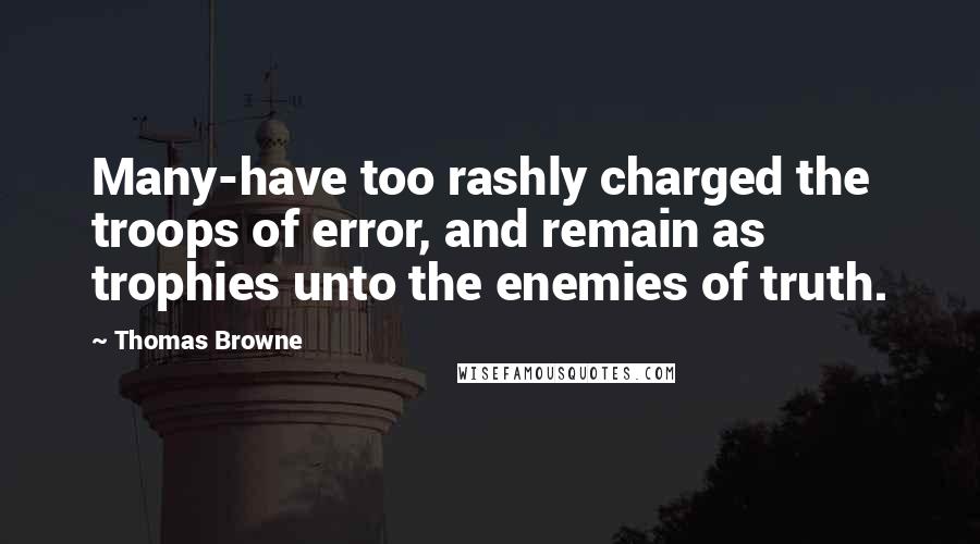 Thomas Browne Quotes: Many-have too rashly charged the troops of error, and remain as trophies unto the enemies of truth.