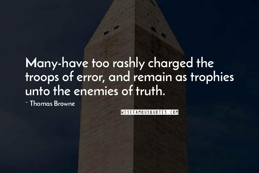 Thomas Browne Quotes: Many-have too rashly charged the troops of error, and remain as trophies unto the enemies of truth.