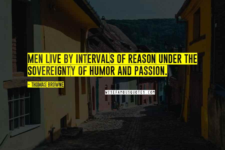 Thomas Browne Quotes: Men live by intervals of reason under the sovereignty of humor and passion.