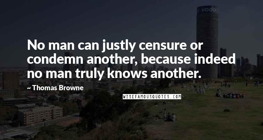 Thomas Browne Quotes: No man can justly censure or condemn another, because indeed no man truly knows another.