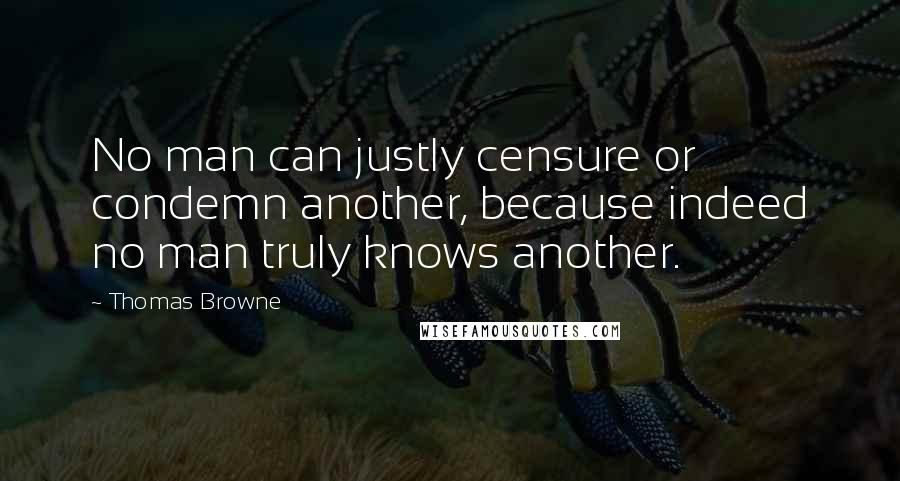 Thomas Browne Quotes: No man can justly censure or condemn another, because indeed no man truly knows another.