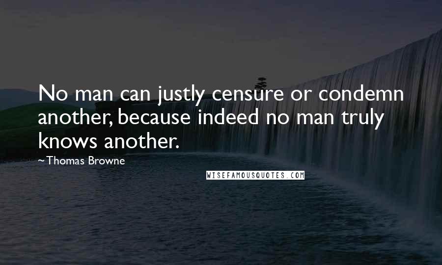 Thomas Browne Quotes: No man can justly censure or condemn another, because indeed no man truly knows another.