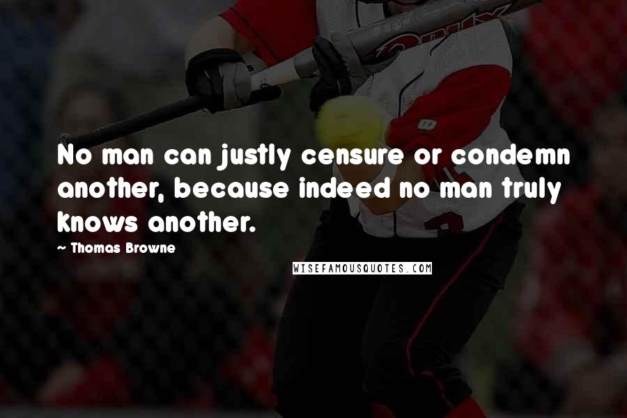 Thomas Browne Quotes: No man can justly censure or condemn another, because indeed no man truly knows another.