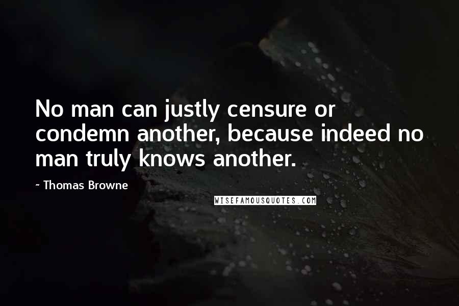Thomas Browne Quotes: No man can justly censure or condemn another, because indeed no man truly knows another.
