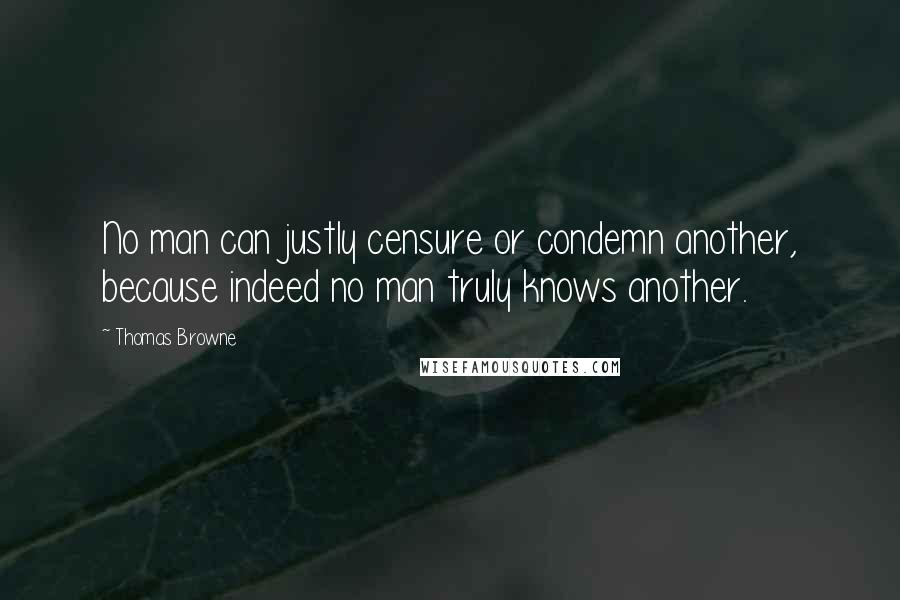 Thomas Browne Quotes: No man can justly censure or condemn another, because indeed no man truly knows another.