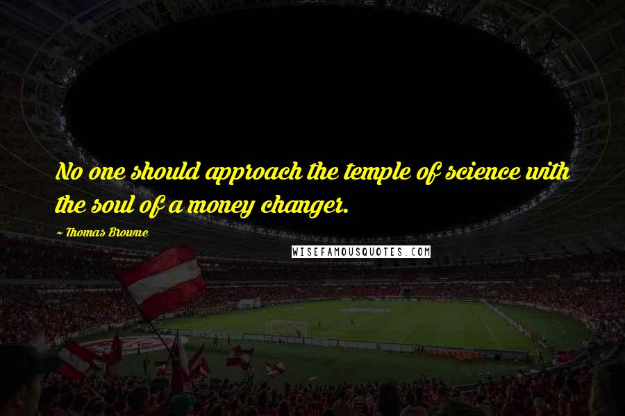 Thomas Browne Quotes: No one should approach the temple of science with the soul of a money changer.