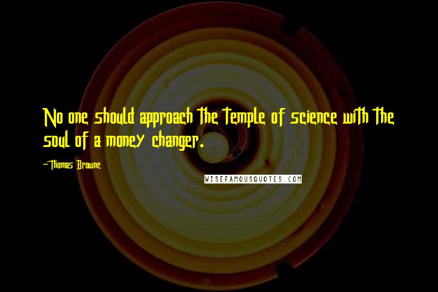 Thomas Browne Quotes: No one should approach the temple of science with the soul of a money changer.