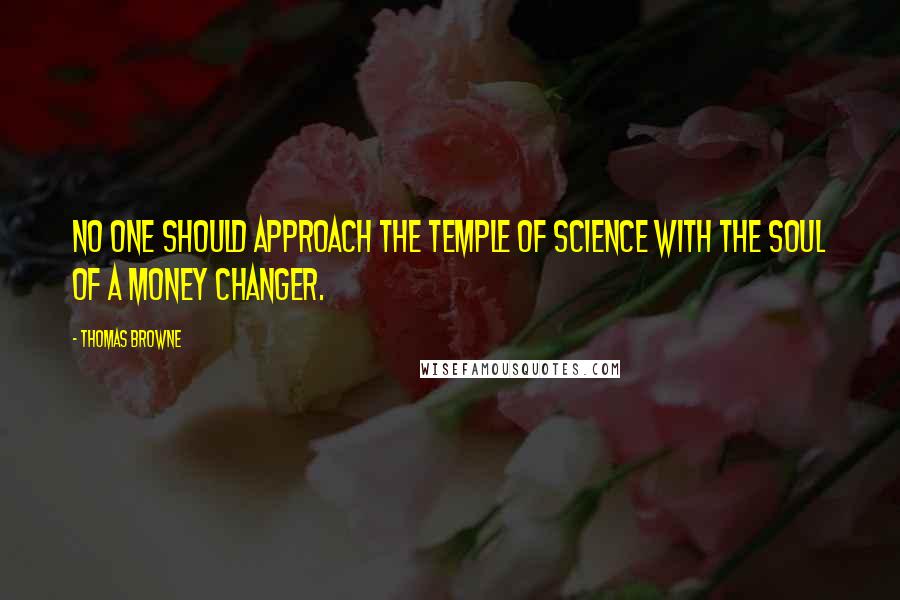 Thomas Browne Quotes: No one should approach the temple of science with the soul of a money changer.