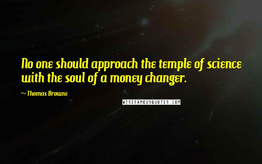 Thomas Browne Quotes: No one should approach the temple of science with the soul of a money changer.