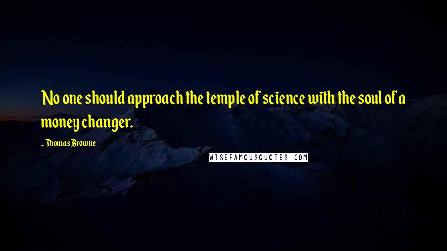Thomas Browne Quotes: No one should approach the temple of science with the soul of a money changer.