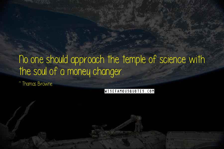 Thomas Browne Quotes: No one should approach the temple of science with the soul of a money changer.