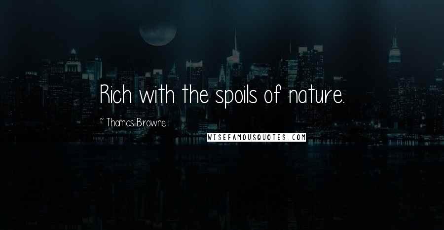 Thomas Browne Quotes: Rich with the spoils of nature.