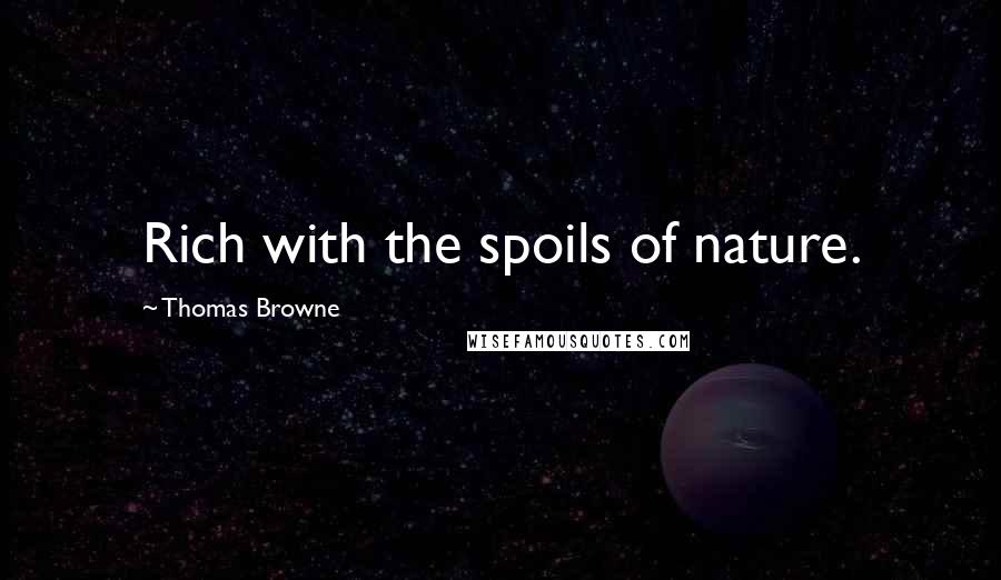 Thomas Browne Quotes: Rich with the spoils of nature.