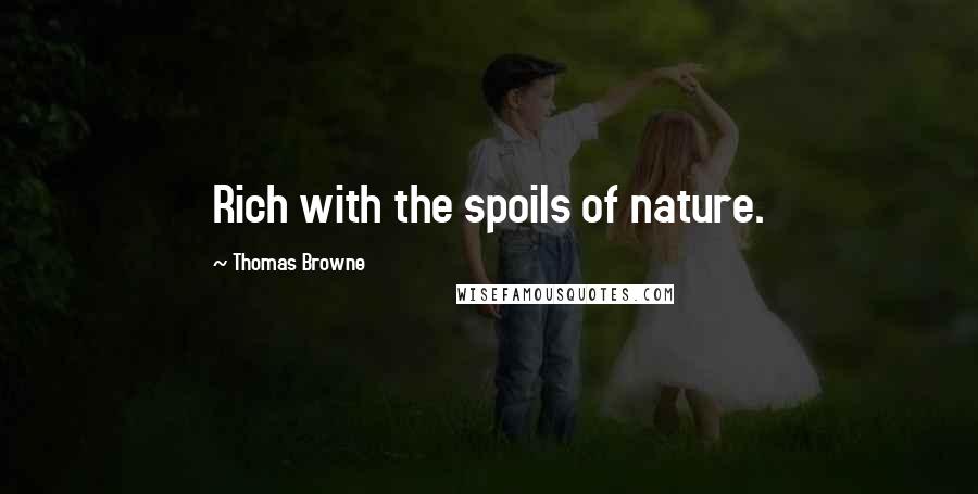 Thomas Browne Quotes: Rich with the spoils of nature.