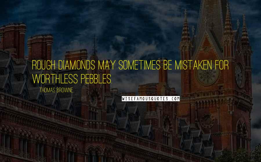 Thomas Browne Quotes: Rough diamonds may sometimes be mistaken for worthless pebbles.