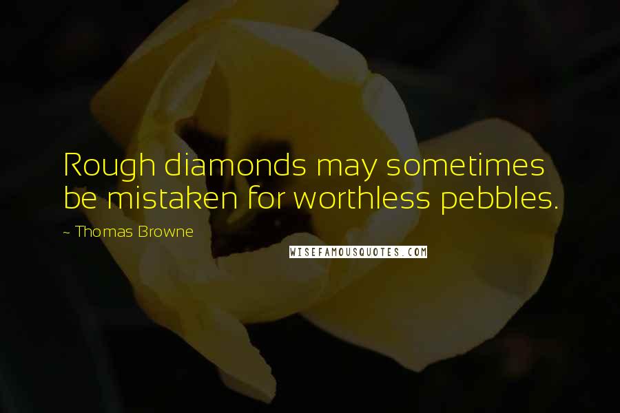 Thomas Browne Quotes: Rough diamonds may sometimes be mistaken for worthless pebbles.