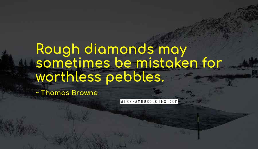 Thomas Browne Quotes: Rough diamonds may sometimes be mistaken for worthless pebbles.