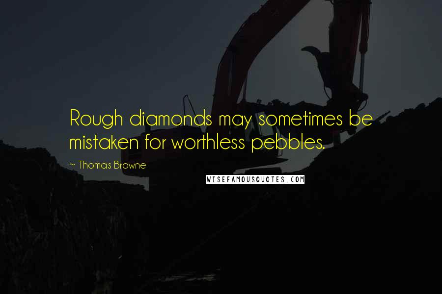 Thomas Browne Quotes: Rough diamonds may sometimes be mistaken for worthless pebbles.
