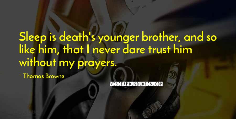 Thomas Browne Quotes: Sleep is death's younger brother, and so like him, that I never dare trust him without my prayers.