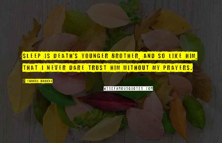 Thomas Browne Quotes: Sleep is death's younger brother, and so like him, that I never dare trust him without my prayers.