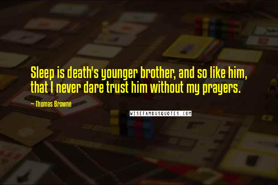 Thomas Browne Quotes: Sleep is death's younger brother, and so like him, that I never dare trust him without my prayers.
