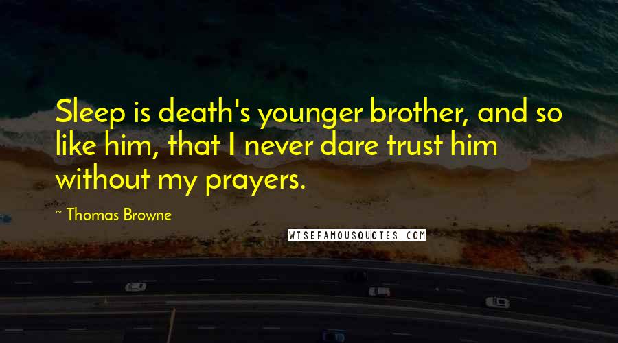 Thomas Browne Quotes: Sleep is death's younger brother, and so like him, that I never dare trust him without my prayers.