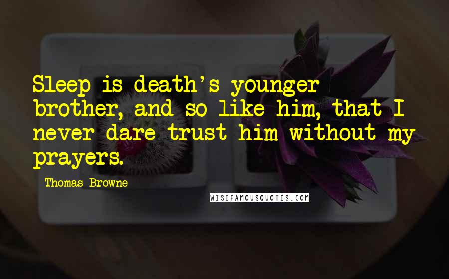 Thomas Browne Quotes: Sleep is death's younger brother, and so like him, that I never dare trust him without my prayers.