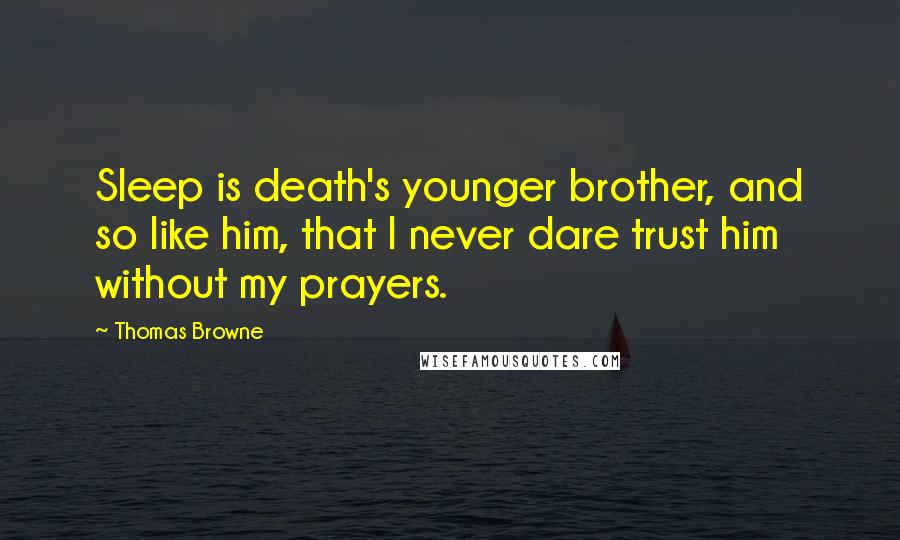 Thomas Browne Quotes: Sleep is death's younger brother, and so like him, that I never dare trust him without my prayers.