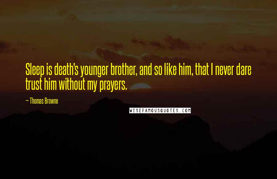 Thomas Browne Quotes: Sleep is death's younger brother, and so like him, that I never dare trust him without my prayers.