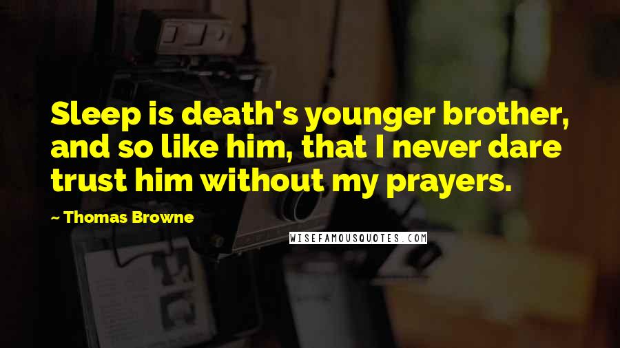 Thomas Browne Quotes: Sleep is death's younger brother, and so like him, that I never dare trust him without my prayers.