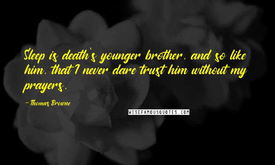 Thomas Browne Quotes: Sleep is death's younger brother, and so like him, that I never dare trust him without my prayers.