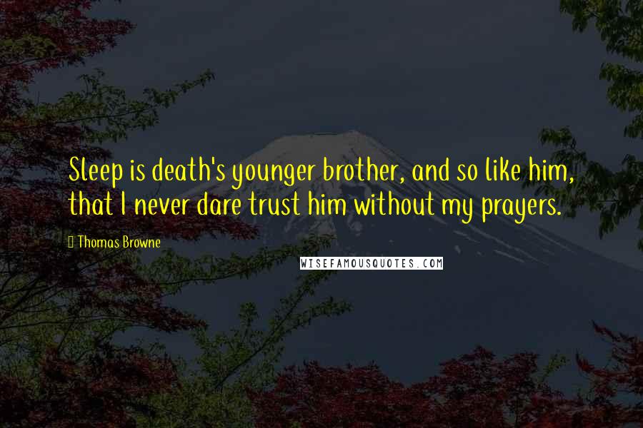Thomas Browne Quotes: Sleep is death's younger brother, and so like him, that I never dare trust him without my prayers.