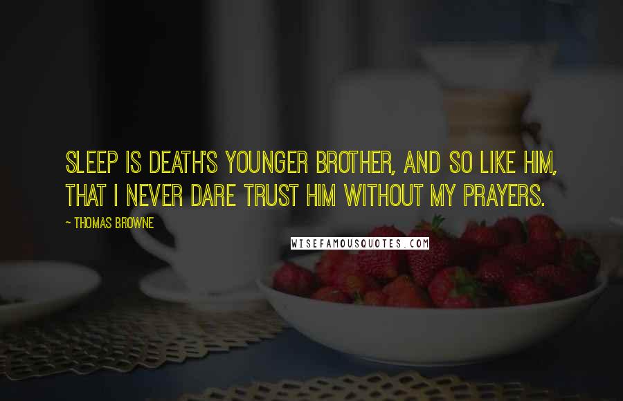 Thomas Browne Quotes: Sleep is death's younger brother, and so like him, that I never dare trust him without my prayers.
