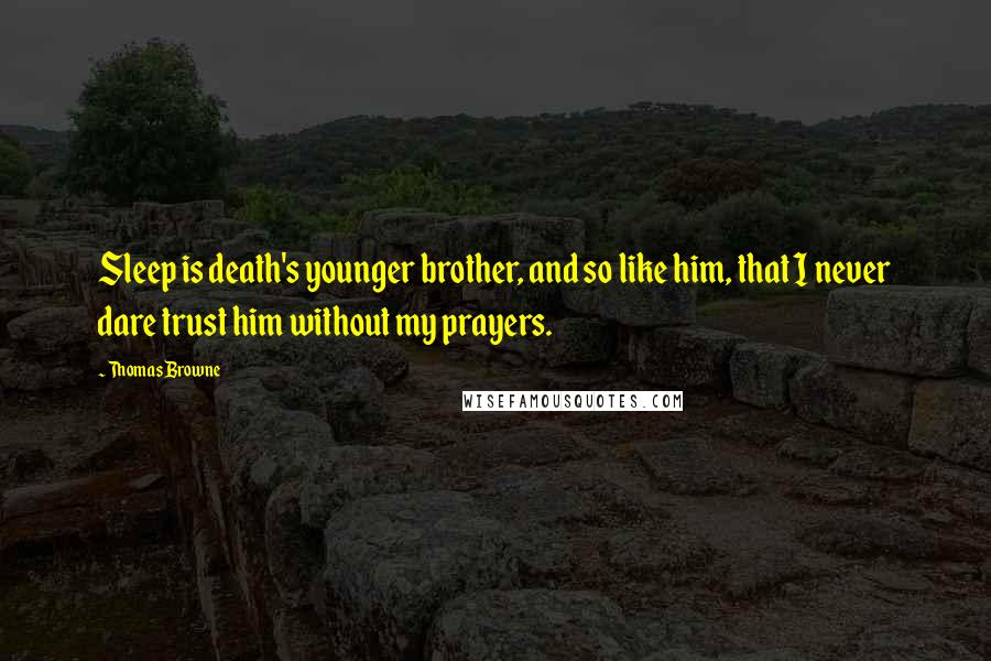 Thomas Browne Quotes: Sleep is death's younger brother, and so like him, that I never dare trust him without my prayers.
