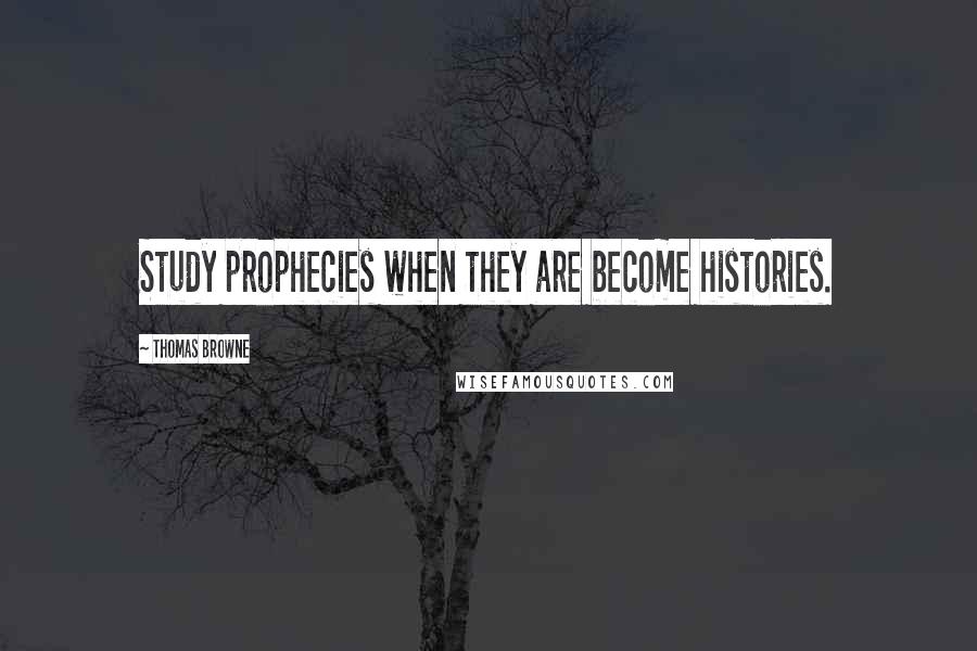 Thomas Browne Quotes: Study prophecies when they are become histories.