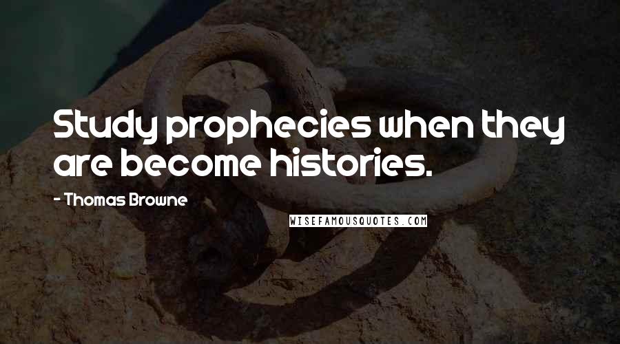 Thomas Browne Quotes: Study prophecies when they are become histories.