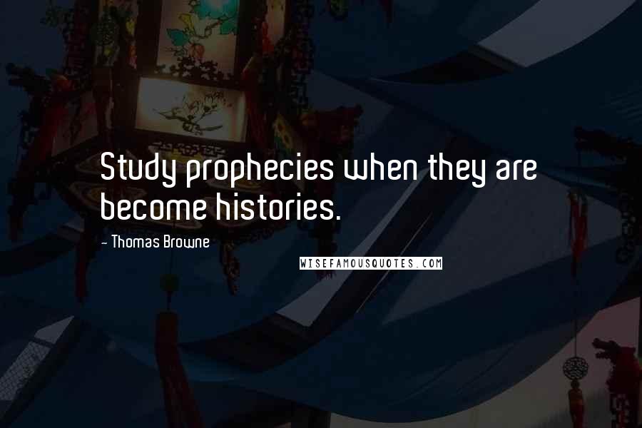 Thomas Browne Quotes: Study prophecies when they are become histories.